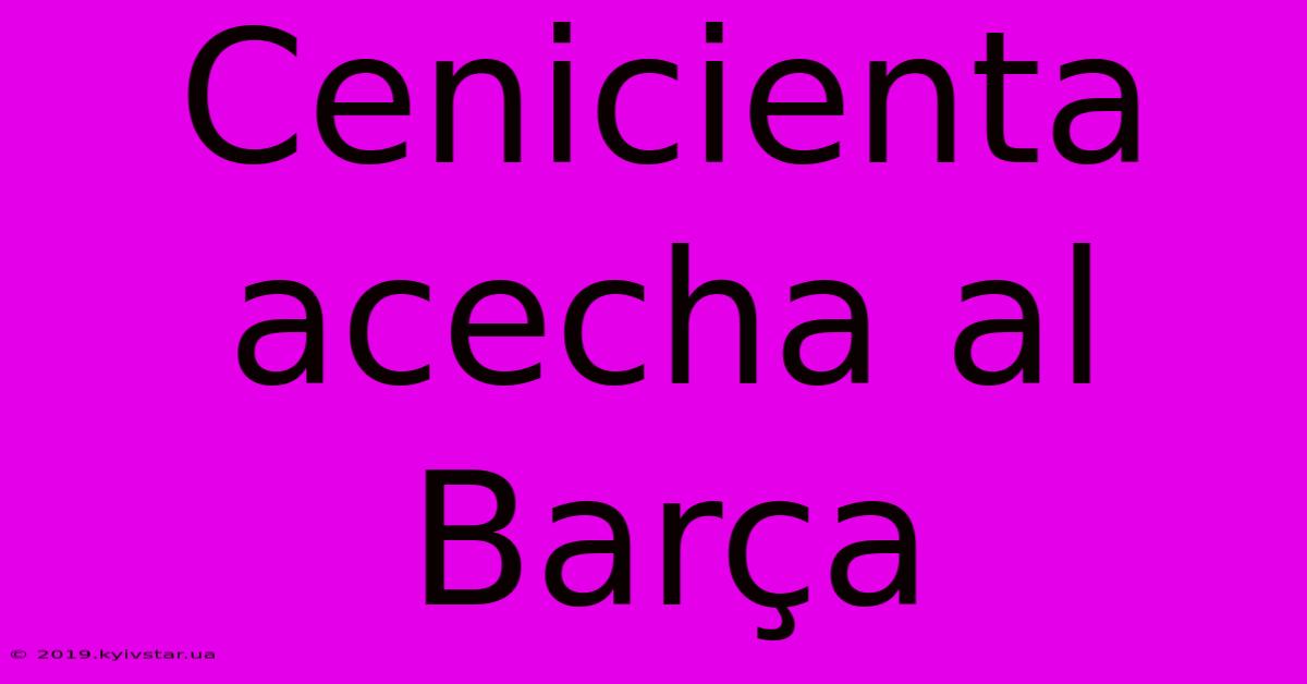 Cenicienta Acecha Al Barça