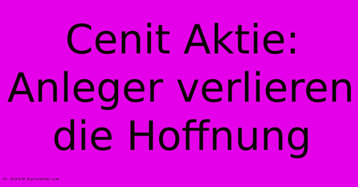 Cenit Aktie: Anleger Verlieren Die Hoffnung