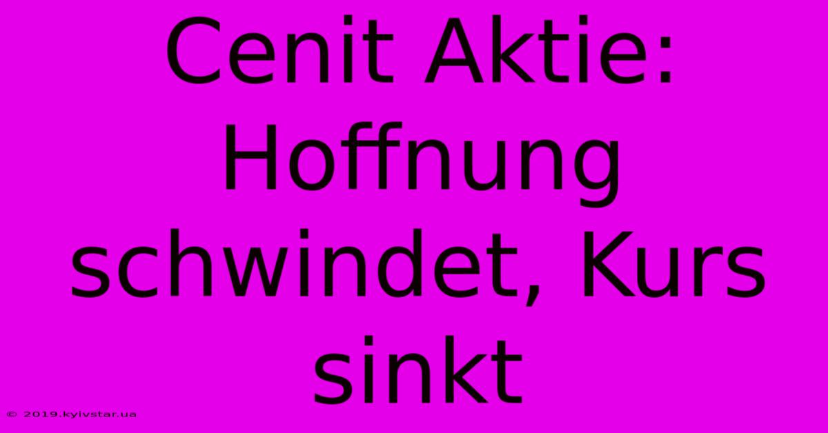 Cenit Aktie: Hoffnung Schwindet, Kurs Sinkt