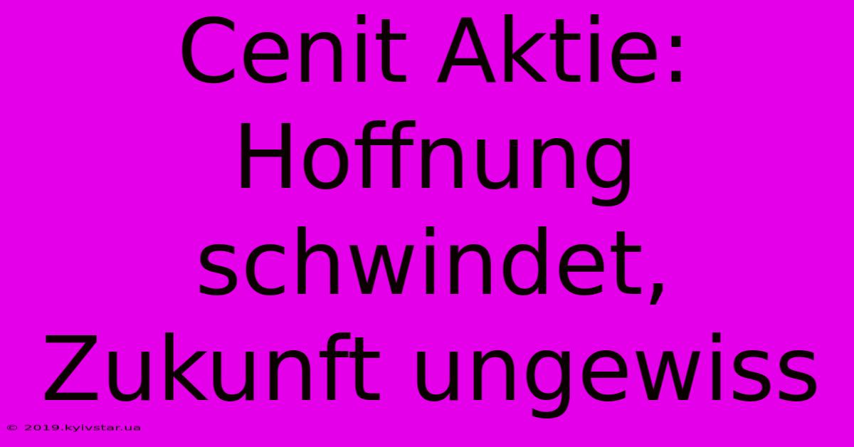 Cenit Aktie: Hoffnung Schwindet, Zukunft Ungewiss