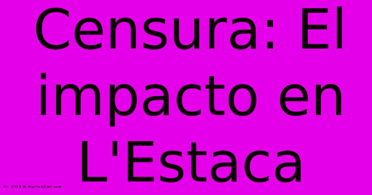 Censura: El Impacto En L'Estaca