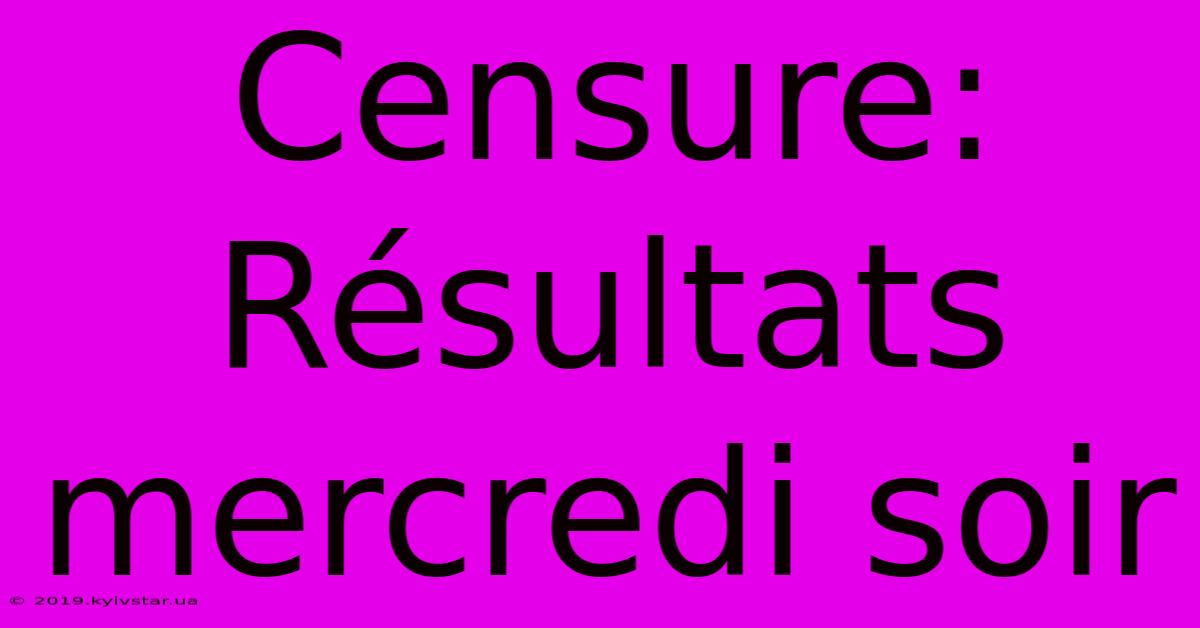 Censure:  Résultats Mercredi Soir