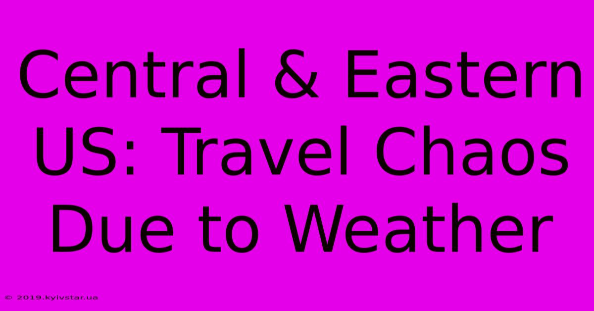 Central & Eastern US: Travel Chaos Due To Weather