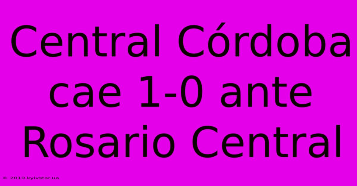 Central Córdoba Cae 1-0 Ante Rosario Central