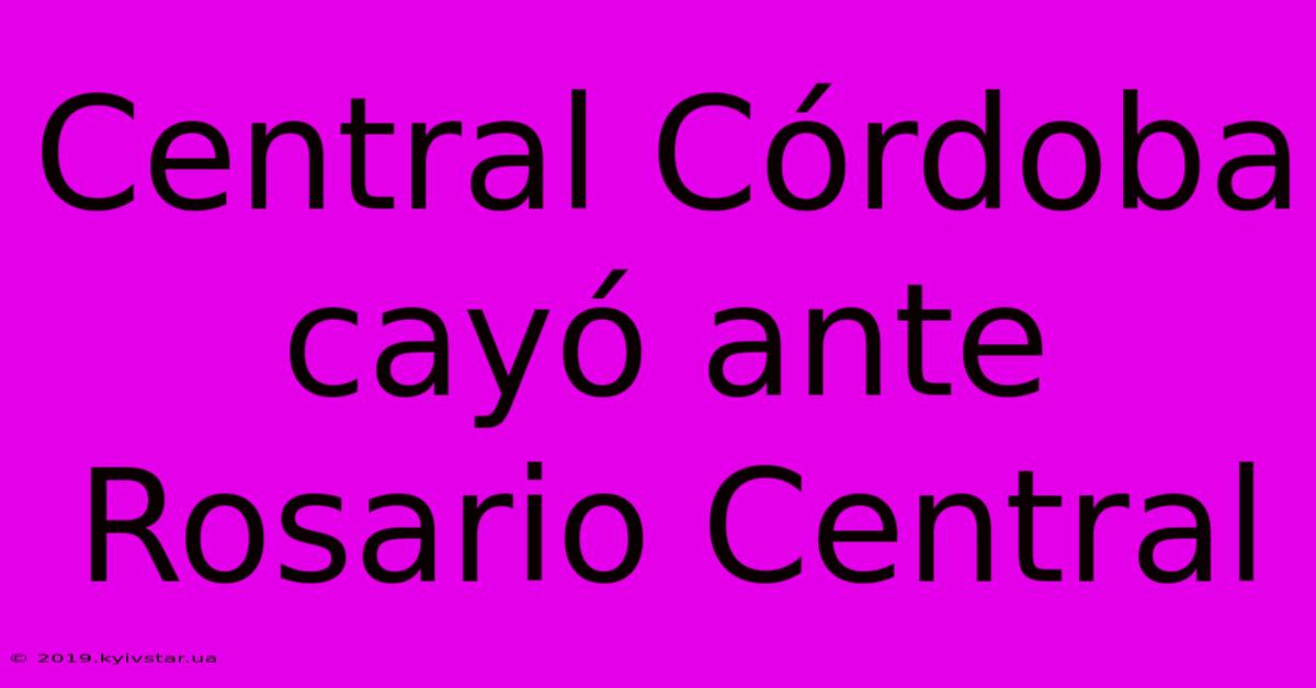 Central Córdoba Cayó Ante Rosario Central