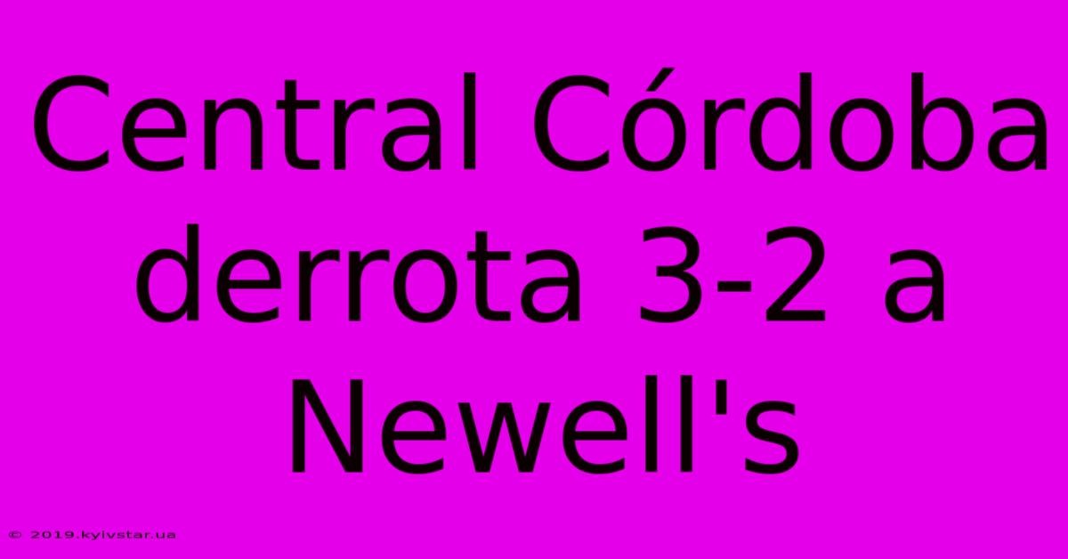 Central Córdoba Derrota 3-2 A Newell's