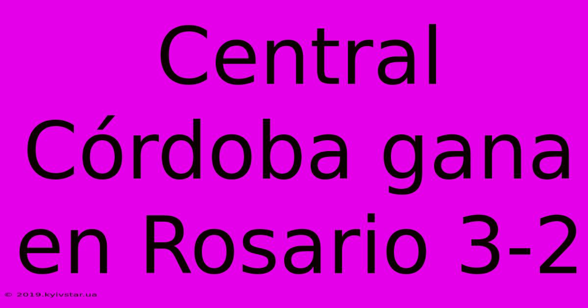 Central Córdoba Gana En Rosario 3-2