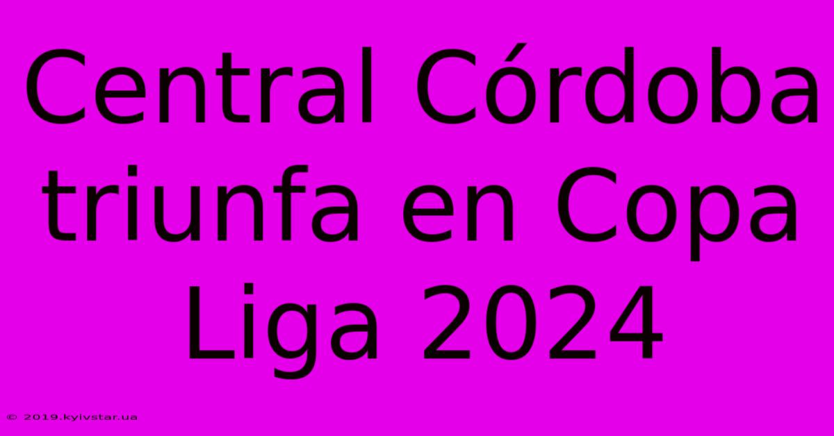 Central Córdoba Triunfa En Copa Liga 2024