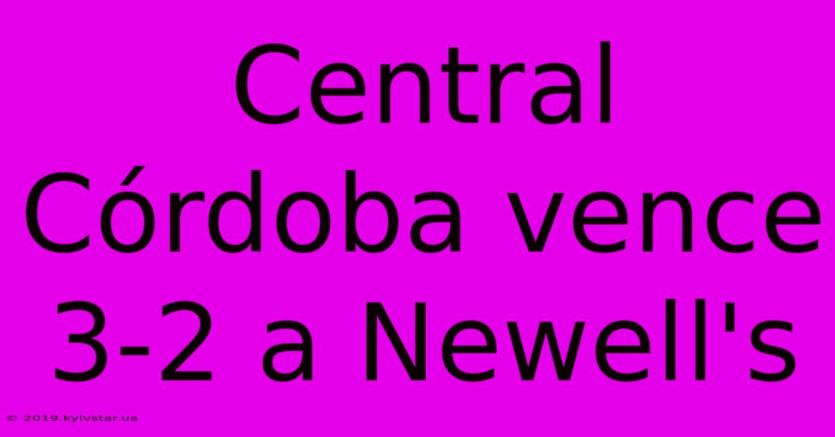 Central Córdoba Vence 3-2 A Newell's