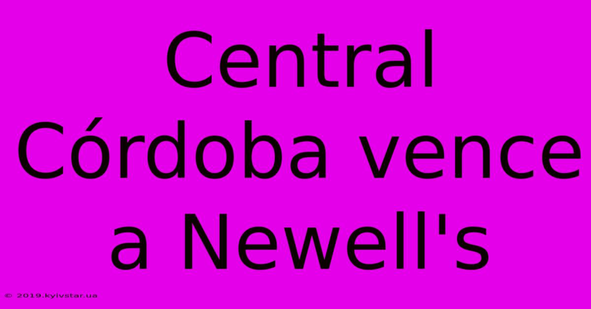 Central Córdoba Vence A Newell's