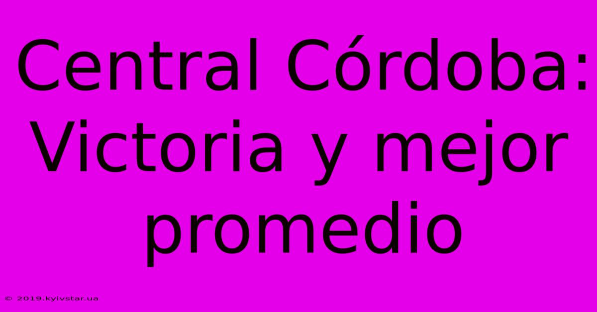 Central Córdoba: Victoria Y Mejor Promedio