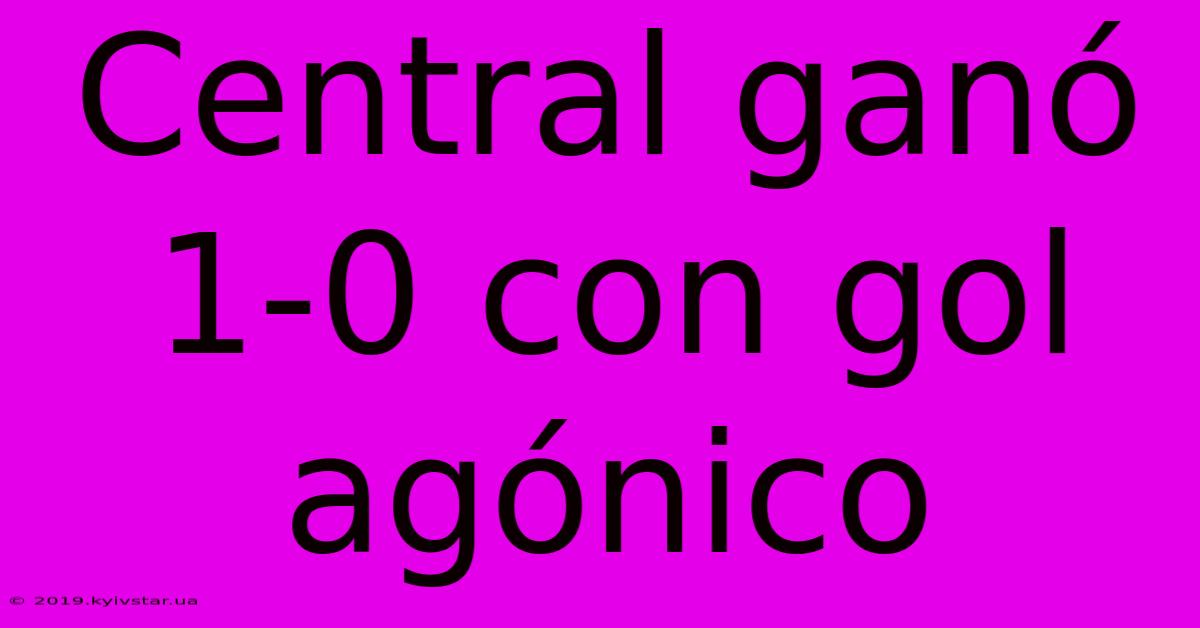 Central Ganó 1-0 Con Gol Agónico