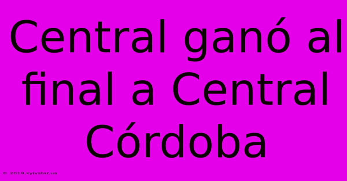 Central Ganó Al Final A Central Córdoba