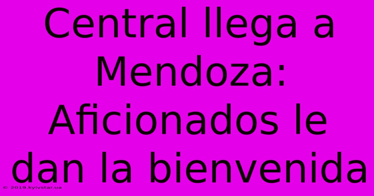 Central Llega A Mendoza: Aficionados Le Dan La Bienvenida