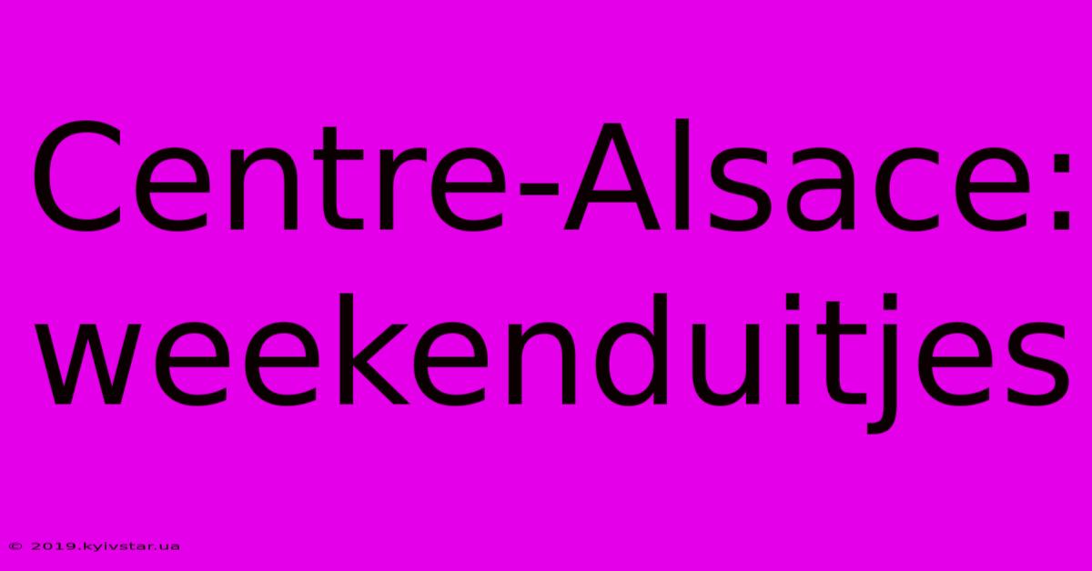 Centre-Alsace: Weekenduitjes