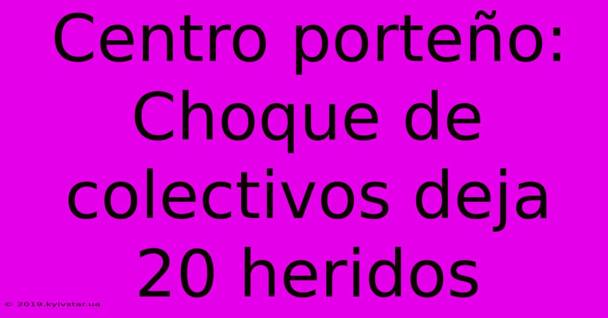 Centro Porteño: Choque De Colectivos Deja 20 Heridos 