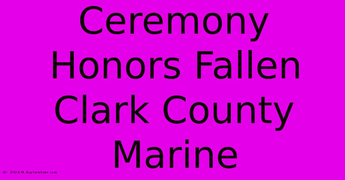 Ceremony Honors Fallen Clark County Marine