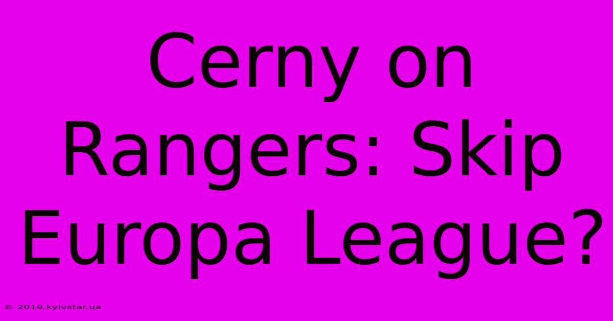 Cerny On Rangers: Skip Europa League?