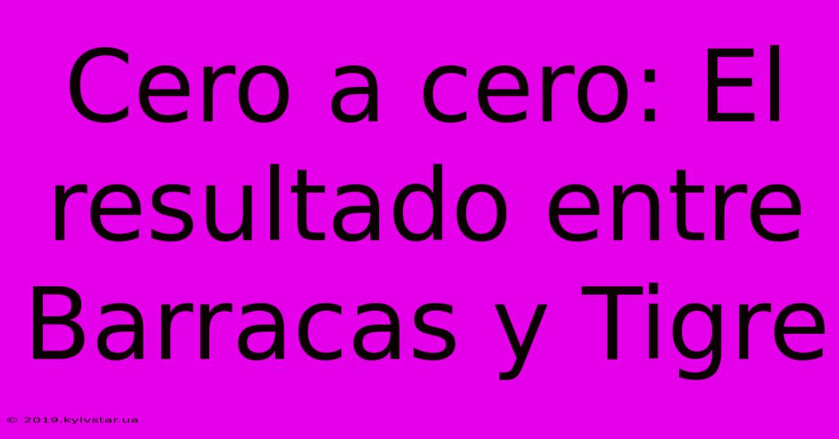Cero A Cero: El Resultado Entre Barracas Y Tigre
