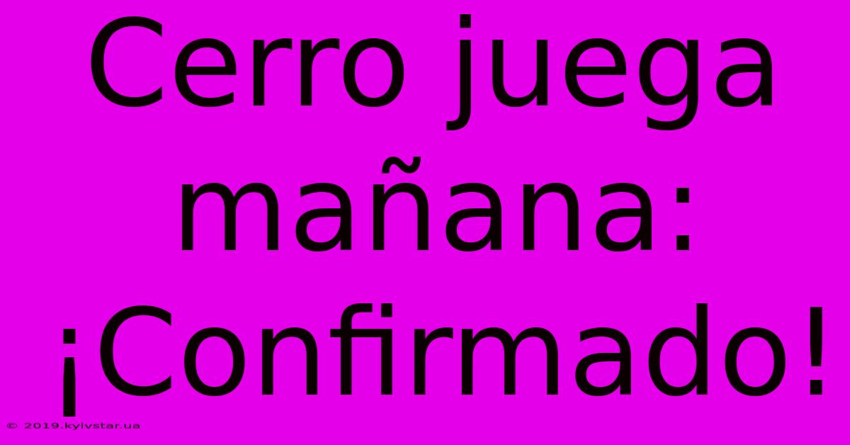 Cerro Juega Mañana: ¡Confirmado!