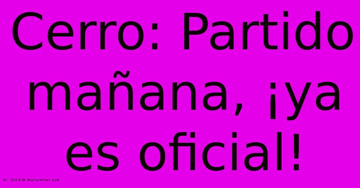 Cerro: Partido Mañana, ¡ya Es Oficial!