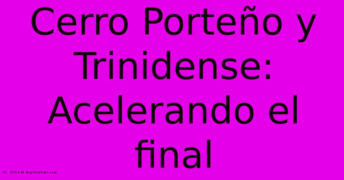 Cerro Porteño Y Trinidense: Acelerando El Final