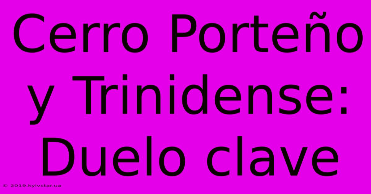 Cerro Porteño Y Trinidense: Duelo Clave