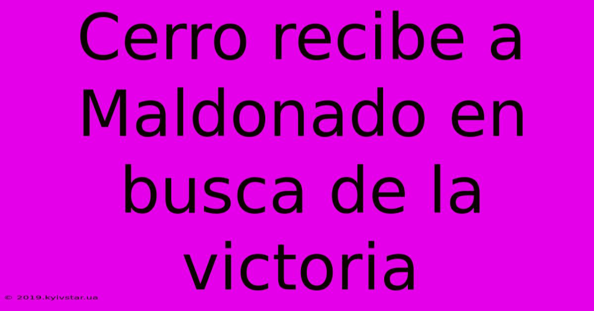 Cerro Recibe A Maldonado En Busca De La Victoria