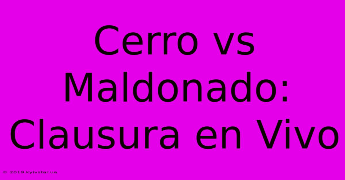 Cerro Vs Maldonado: Clausura En Vivo