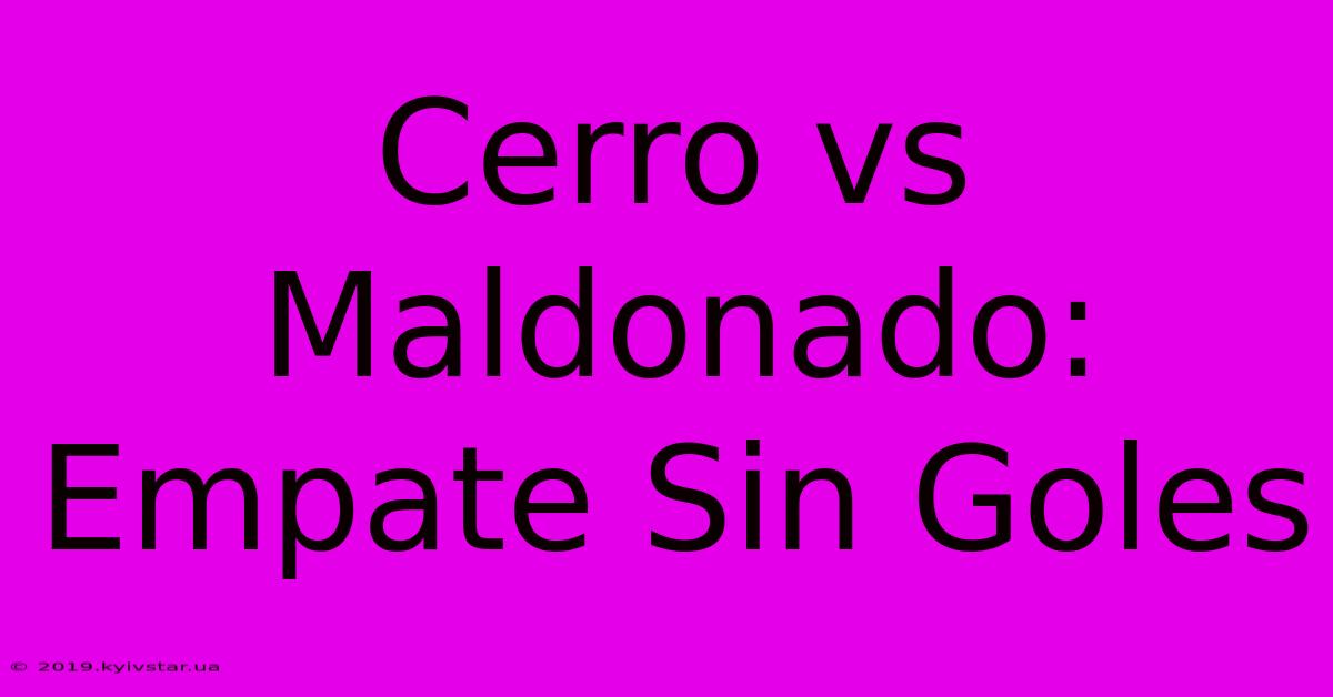 Cerro Vs Maldonado: Empate Sin Goles