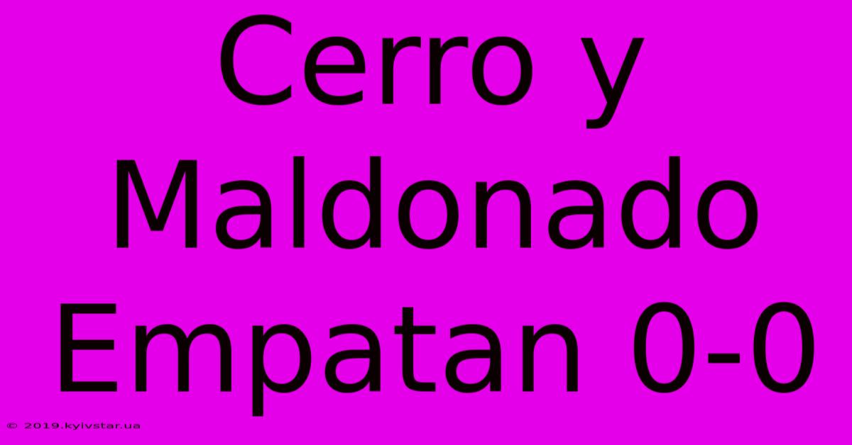 Cerro Y Maldonado Empatan 0-0