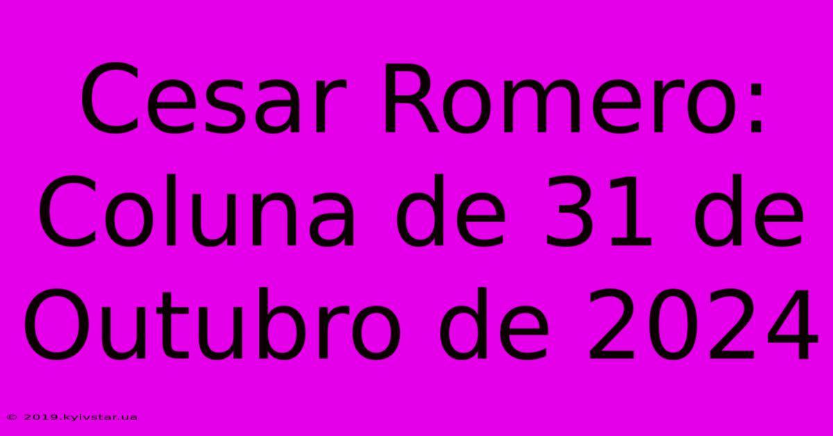 Cesar Romero: Coluna De 31 De Outubro De 2024