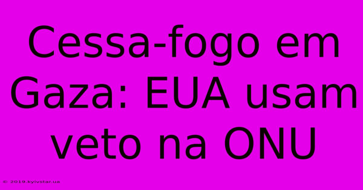 Cessa-fogo Em Gaza: EUA Usam Veto Na ONU