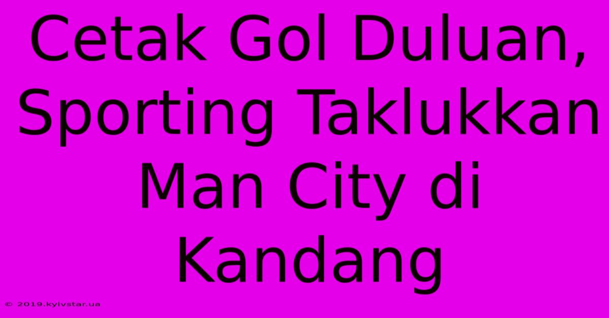 Cetak Gol Duluan, Sporting Taklukkan Man City Di Kandang