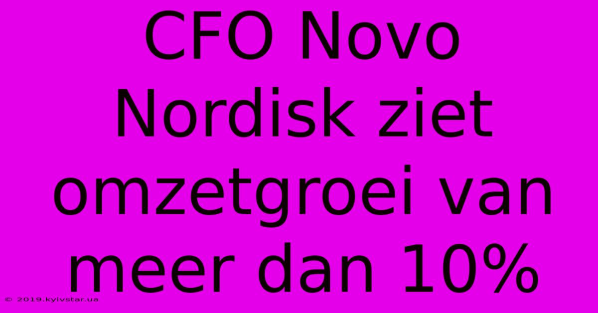 CFO Novo Nordisk Ziet Omzetgroei Van Meer Dan 10%