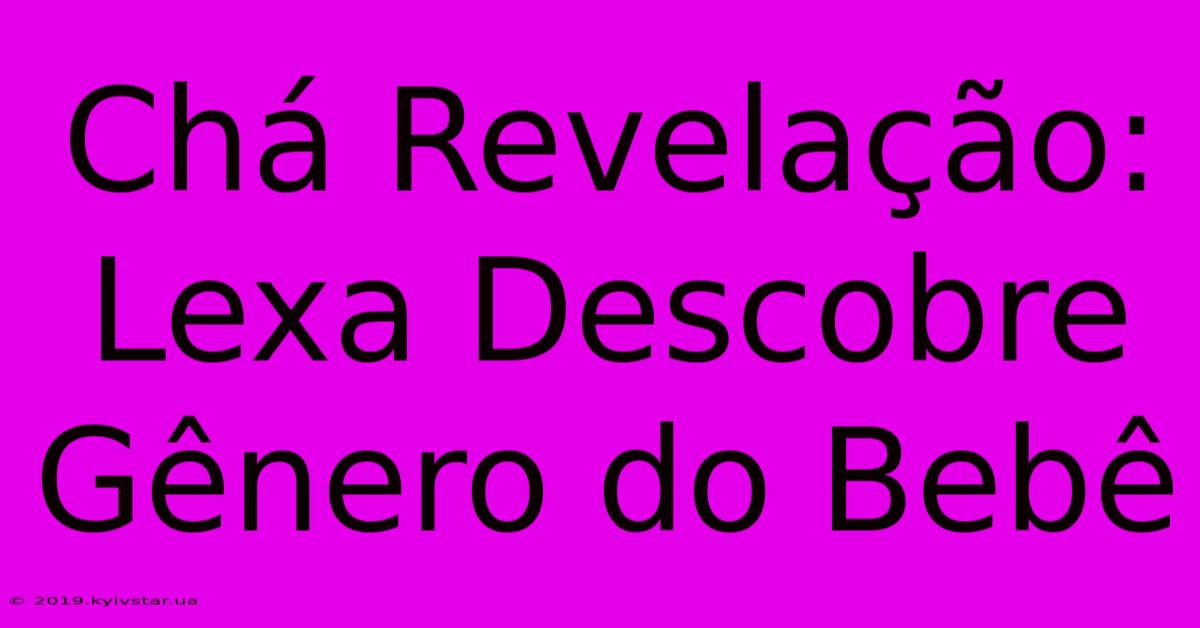 Chá Revelação: Lexa Descobre Gênero Do Bebê