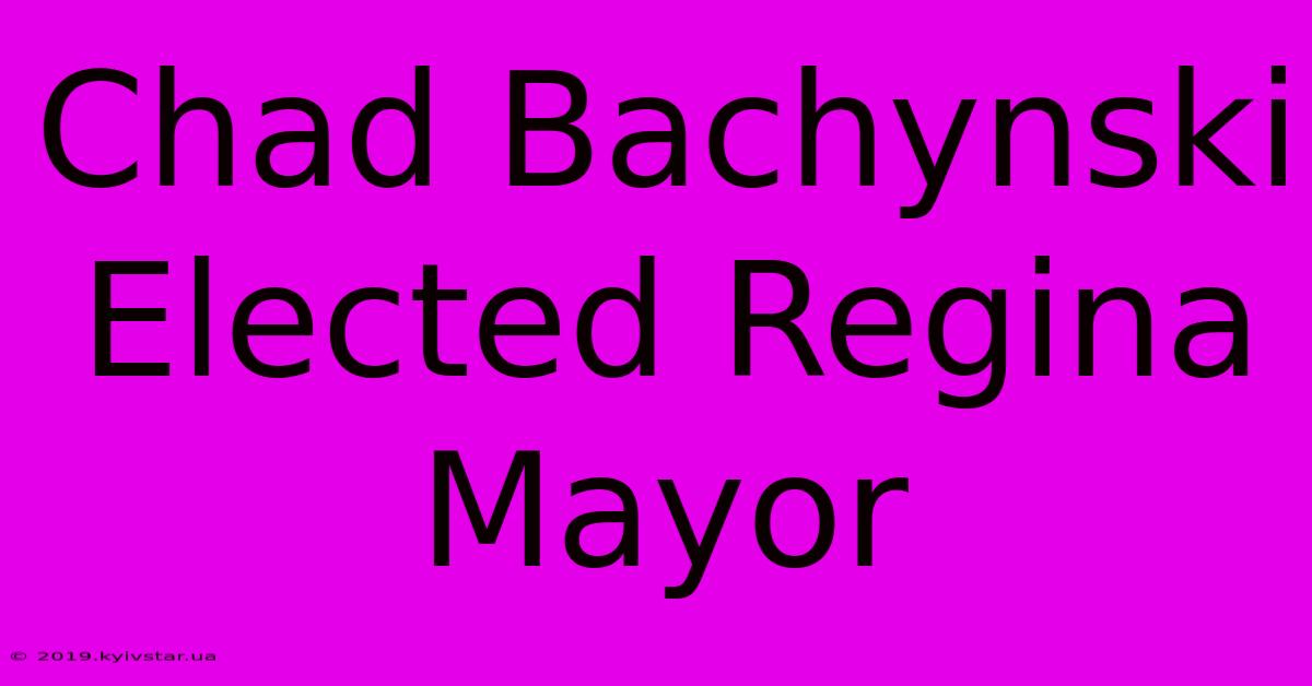 Chad Bachynski Elected Regina Mayor