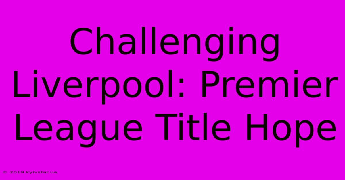 Challenging Liverpool: Premier League Title Hope