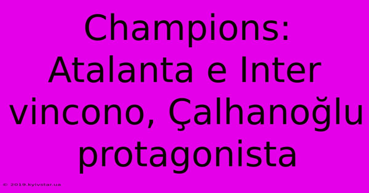 Champions: Atalanta E Inter Vincono, Çalhanoğlu Protagonista