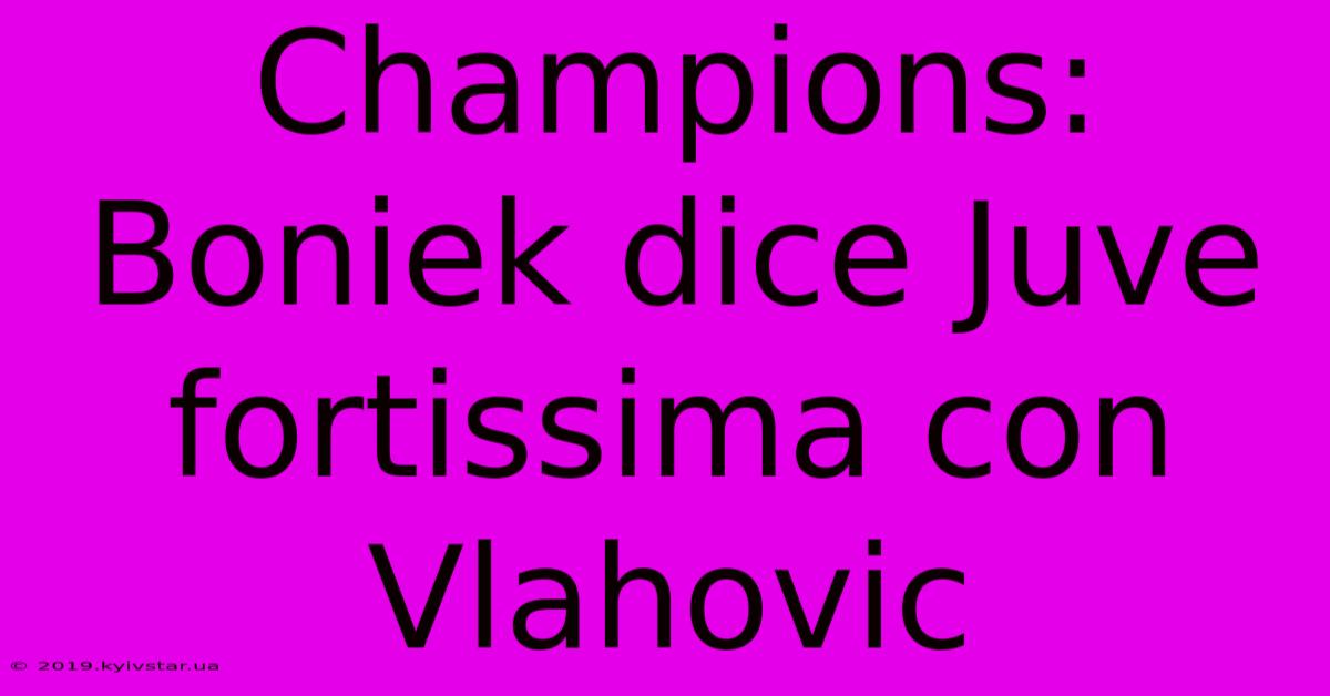 Champions: Boniek Dice Juve Fortissima Con Vlahovic