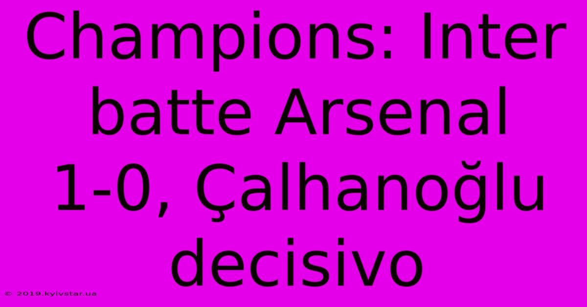 Champions: Inter Batte Arsenal 1-0, Çalhanoğlu Decisivo