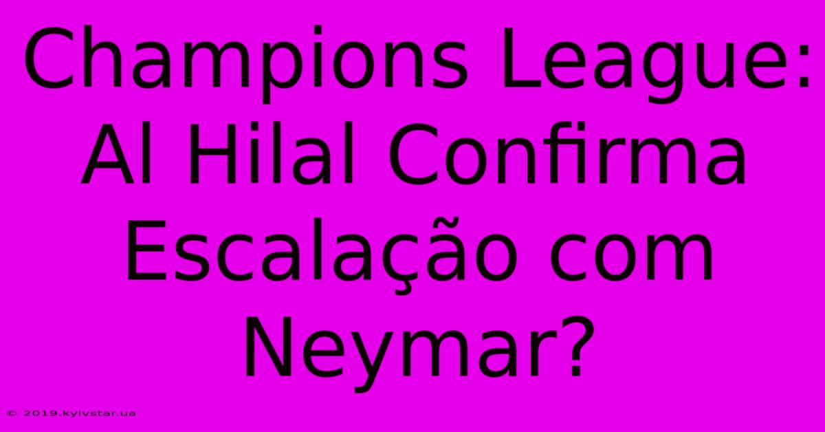 Champions League: Al Hilal Confirma Escalação Com Neymar?