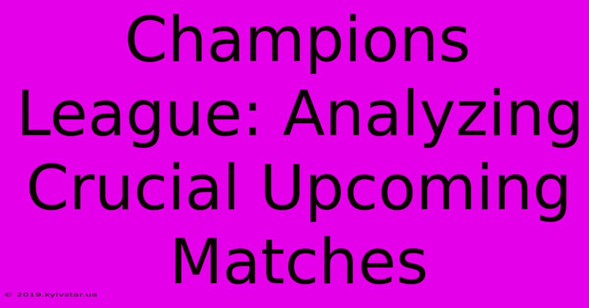 Champions League: Analyzing Crucial Upcoming Matches 