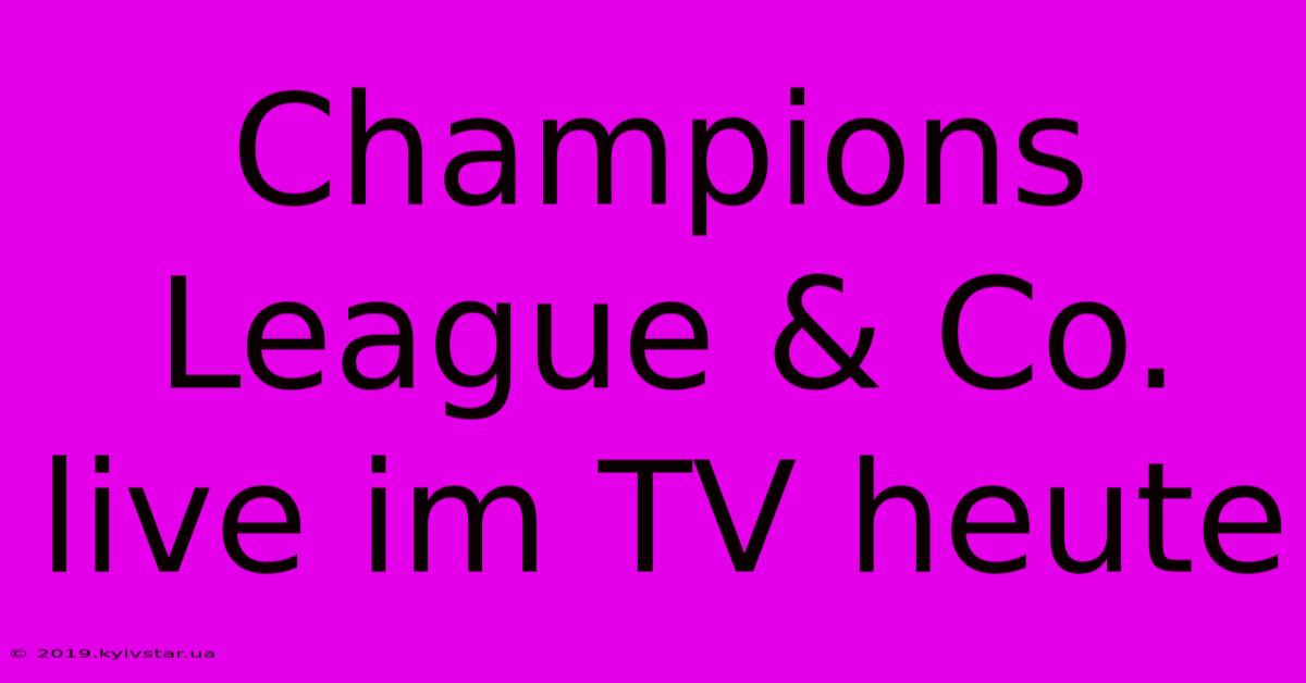 Champions League & Co. Live Im TV Heute