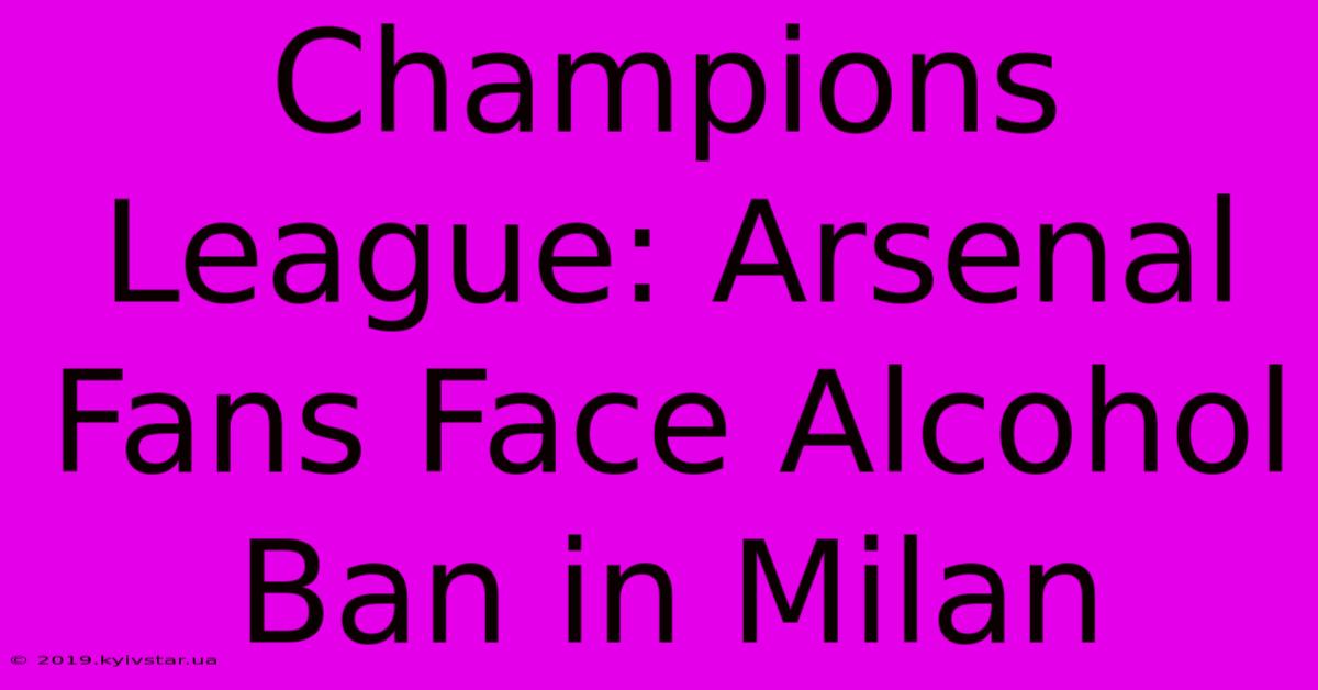 Champions League: Arsenal Fans Face Alcohol Ban In Milan