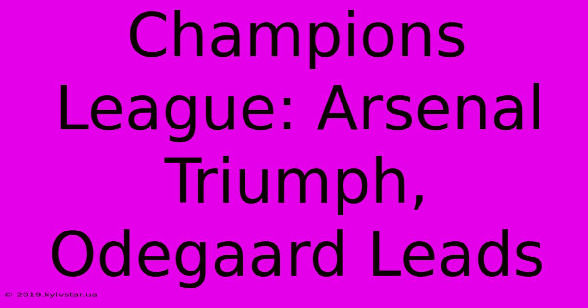 Champions League: Arsenal Triumph, Odegaard Leads