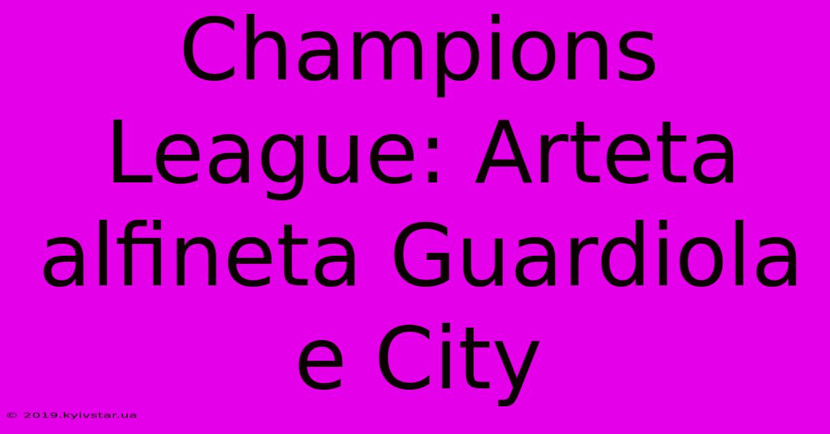 Champions League: Arteta Alfineta Guardiola E City