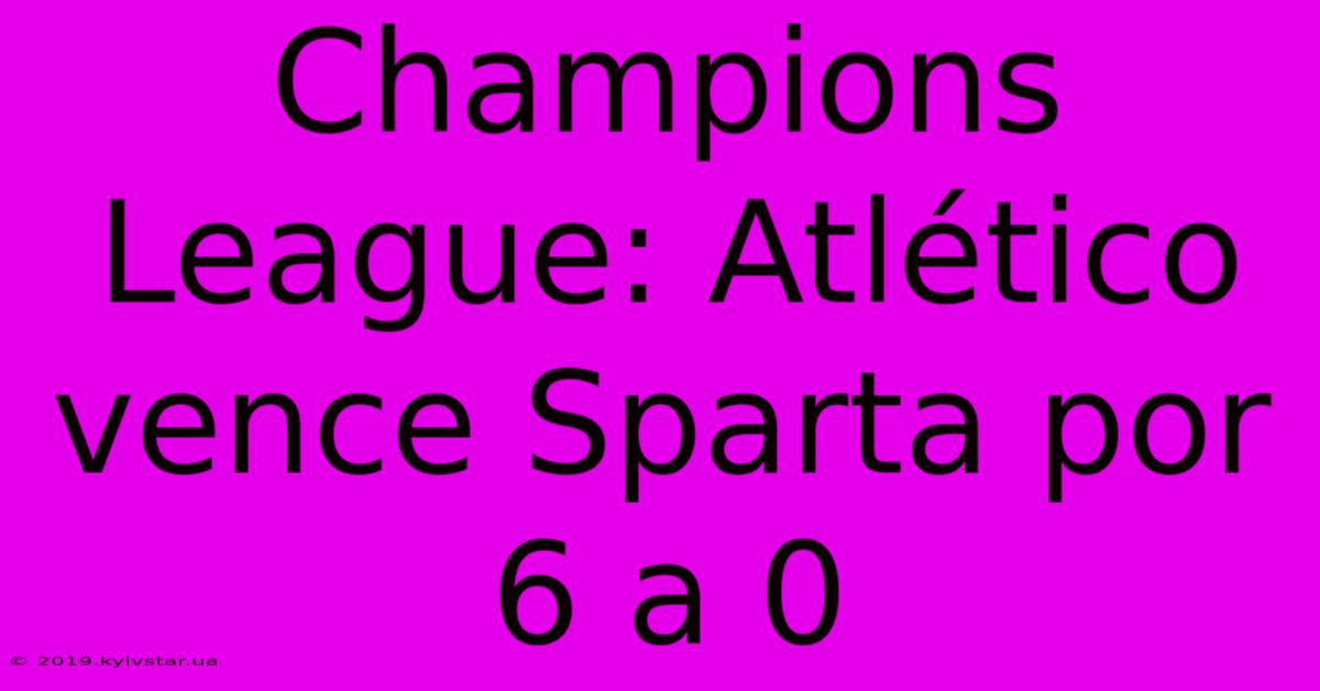 Champions League: Atlético Vence Sparta Por 6 A 0