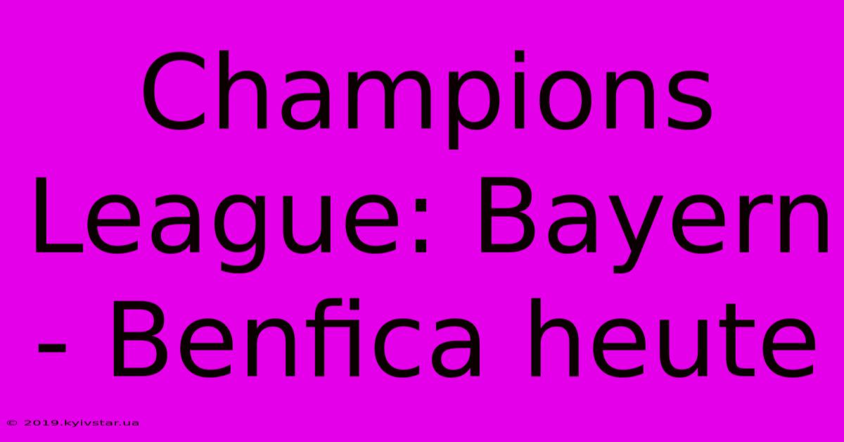 Champions League: Bayern - Benfica Heute