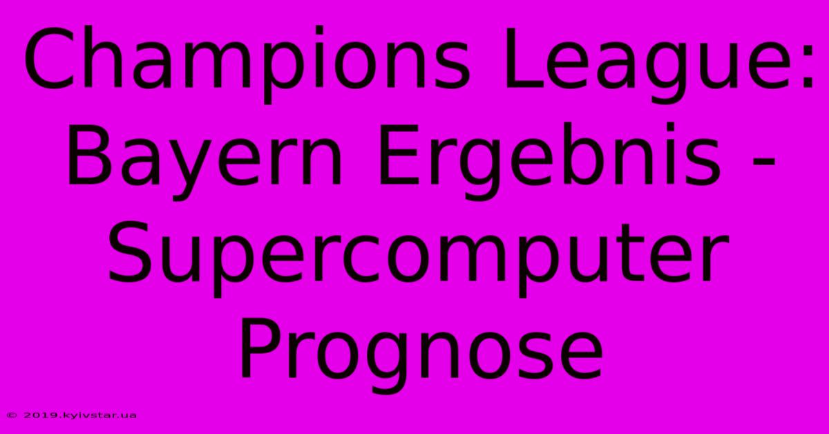 Champions League: Bayern Ergebnis - Supercomputer Prognose